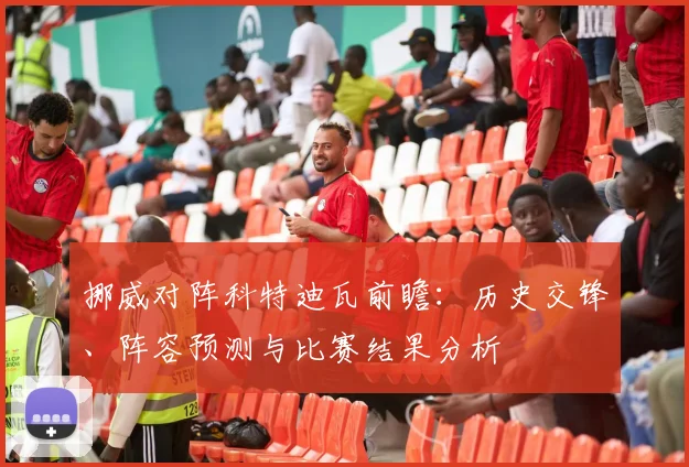 挪威对阵科特迪瓦前瞻：历史交锋、阵容预测与比赛结果分析