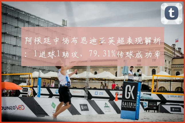 阿根廷中场布恩迪亚英超表现解析:1进球1助攻,79.31%传球成功率背后的技术价值