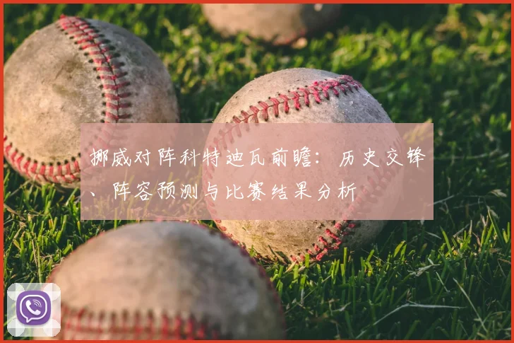 挪威对阵科特迪瓦前瞻:历史交锋、阵容预测与比赛结果分析